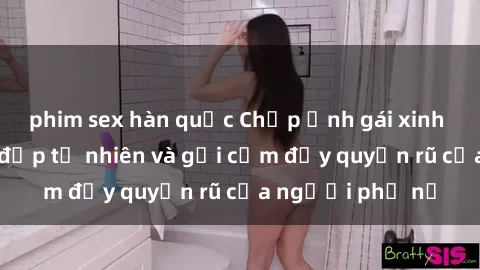 phim sex hàn quốc Chụp ảnh gái xinh khỏa thân: Vẻ đẹp tự nhiên và gợi cảm đầy quyến rũ của người phụ nữ