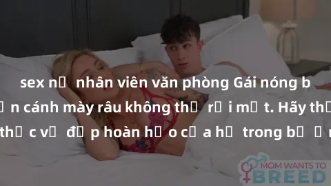 sex nữ nhân viên văn phòng Gái nóng bỏng khỏa thân khiến cánh mày râu không thể rời mắt. Hãy thưởng thức vẻ đẹp hoàn hảo của họ trong bộ ảnh gợi cảm và quyến rũ này!