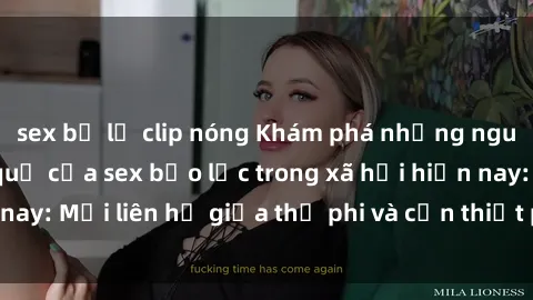 sex bị lộ clip nóng Khám phá những nguyên nhân và hậu quả của sex bạo lực trong xã hội hiện nay: Mối liên hệ giữa thị phi và cần thiết phải ngăn chặn.