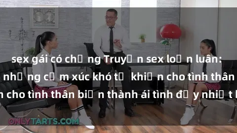 sex gái có chồng Truyện sex loạn luân: Bí mật gia đình và những cảm xúc khó tả khiến cho tình thân biến thành ái tình đầy nhiệt huyết
