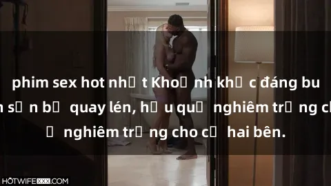 phim sex hot nhất Khoảnh khắc đáng buồn: Sex khách sạn bị quay lén, hậu quả nghiêm trọng cho cả hai bên.