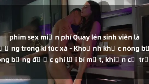 phim sex miễn phí Quay lén sinh viên làm tình ngay trên giường trong kí túc xá - Khoảnh khắc nóng bỏng được ghi lại bí mật, khiến cả trường học xôn xao.