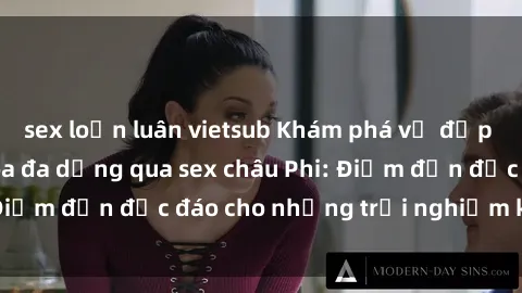 sex loạn luân vietsub Khám phá vẻ đẹp tự nhiên và văn hóa đa dạng qua sex châu Phi: Điểm đến độc đáo cho những trải nghiệm khó quên