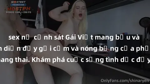 sex nữ cảnh sát Gái Việt mang bầu và làm tình: Màn trình diễn đầy gợi cảm và nóng bỏng của phụ nữ mang thai. Khám phá cuộc sống tình dục đầy hấp dẫn và mới lạ của họ!