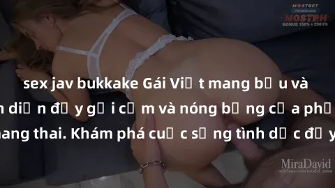 sex jav bukkake Gái Việt mang bầu và làm tình: Màn trình diễn đầy gợi cảm và nóng bỏng của phụ nữ mang thai. Khám phá cuộc sống tình dục đầy hấp dẫn và mới lạ của họ!