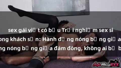 sex gái việt có bầu Trải nghiệm sex sinh viên sôi động trong khách sạn: Hành động nóng bỏng giữa đám đông, không ai bị bỏ lỡ