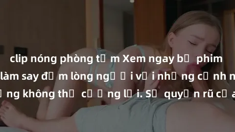 clip nóng phòng tắm Xem ngay bộ phim sex milf hot nhất, làm say đắm lòng người với những cảnh nóng bỏng không thể cưỡng lại. Sự quyến rũ của MILF sẽ khiến bạn mãnh liệt!