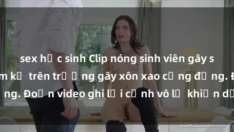 sex học sinh Clip nóng sinh viên gây sốc: Hành động cấm kỵ trên trường gây xôn xao cộng đồng. Đoạn video ghi lại cảnh vô lễ khiến dư luận bức xúc.