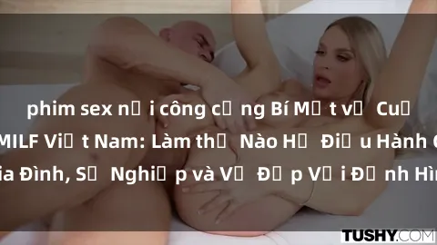 phim sex nơi công cộng Bí Mật về Cuộc Sống Của Các MILF Việt Nam: Làm thế Nào Họ Điều Hành Gia Đình, Sự Nghiệp và Vẻ Đẹp Với Định Hình Văn Hóa Đương Đại