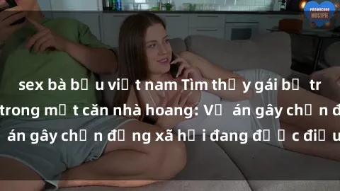 sex bà bầu việt nam Tìm thấy gái bị trói và bị hiếp dâm trong một căn nhà hoang: Vụ án gây chấn động xã hội đang được điều tra vào.