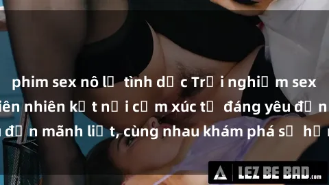 phim sex nô lệ tình dục Trải nghiệm sex ngoài trời: Khi thiên nhiên kết nối cảm xúc từ đáng yêu đến mãnh liệt, cùng nhau khám phá sự hứng khởi và thú vị.