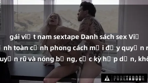gái việt nam sextape Danh sách sex Việt Nam không che - Ảnh toàn cảnh phong cách mới đầy quyến rũ và nóng bỏng, cực kỳ hấp dẫn, không thể bỏ qua!