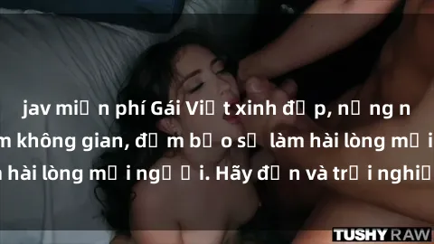 jav miễn phí Gái Việt xinh đẹp, nồng nàn làm tình say đắm không gian, đảm bảo sẽ làm hài lòng mọi người. Hãy đến và trải nghiệm ngay!