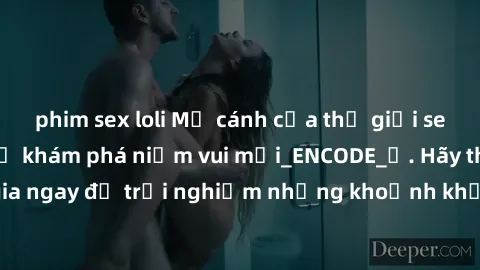 phim sex loli Mở cánh cửa thế giới sex MILF Việt Nam để khám phá niềm vui mới_ENCODE_. Hãy tham gia ngay để trải nghiệm những khoảnh khắc đầy kích thích và đam mê.