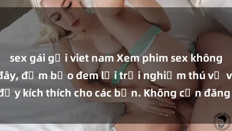 sex gái gọi viet nam Xem phim sex không che miễn phí tại đây, đảm bảo đem lại trải nghiệm thú vị và đầy kích thích cho các bạn. Không cần đăng ký, hoàn toàn miễn phí.